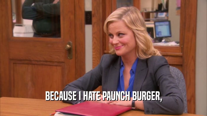 BECAUSE I HATE PAUNCH BURGER,  