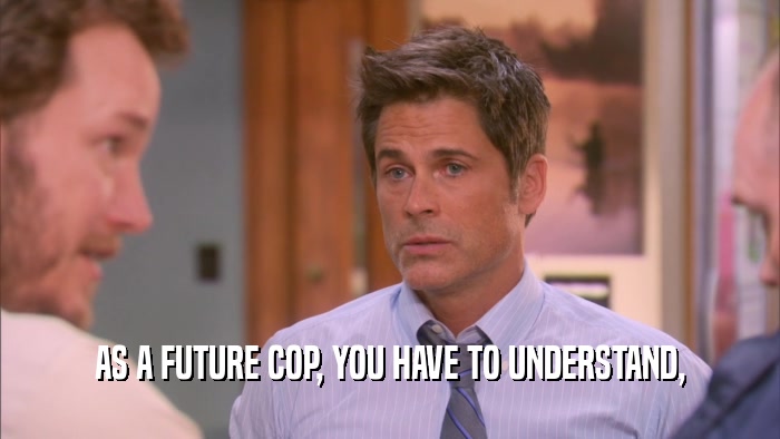 AS A FUTURE COP, YOU HAVE TO UNDERSTAND,  
