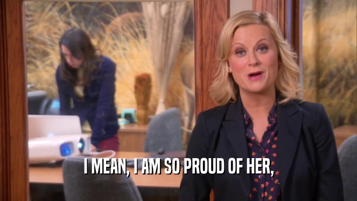 I MEAN, I AM SO PROUD OF HER,  
