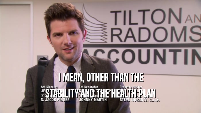 I MEAN, OTHER THAN THE STABILITY AND THE HEALTH PLAN 