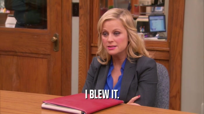 I BLEW IT.  