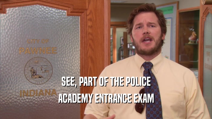 SEE, PART OF THE POLICE ACADEMY ENTRANCE EXAM 