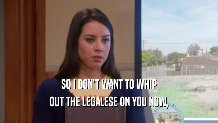SO I DON'T WANT TO WHIP OUT THE LEGALESE ON YOU NOW, 