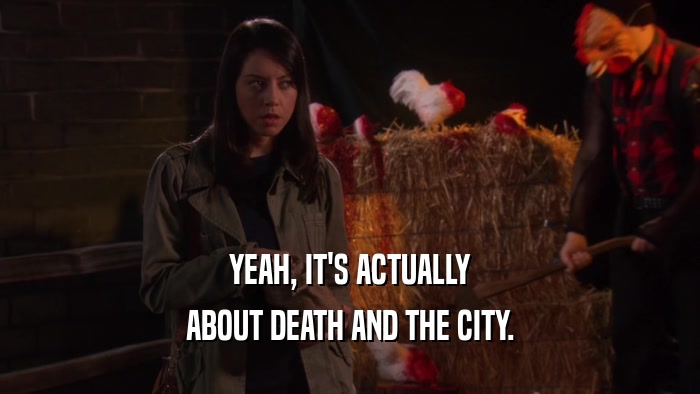 YEAH, IT'S ACTUALLY ABOUT DEATH AND THE CITY. 