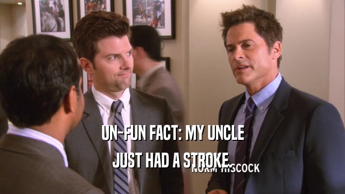 UN-FUN FACT: MY UNCLE JUST HAD A STROKE. 
