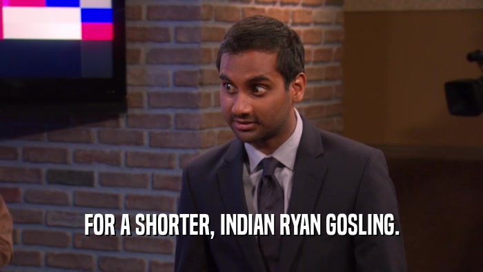 FOR A SHORTER, INDIAN RYAN GOSLING.  