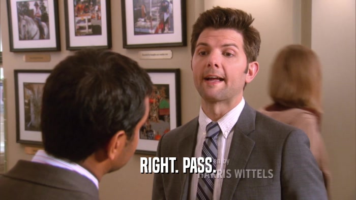 RIGHT. PASS.  