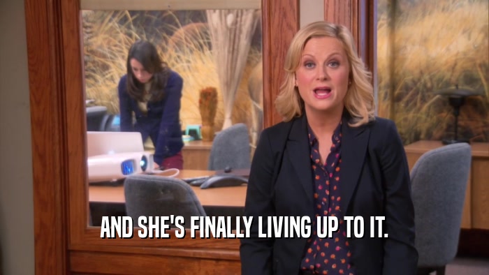AND SHE'S FINALLY LIVING UP TO IT.  