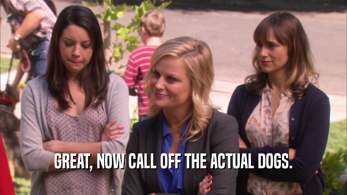 GREAT, NOW CALL OFF THE ACTUAL DOGS.  