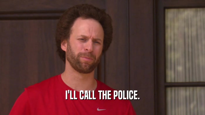 I'LL CALL THE POLICE.  