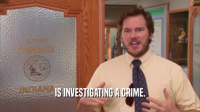 IS INVESTIGATING A CRIME.  