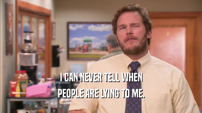 I CAN NEVER TELL WHEN PEOPLE ARE LYING TO ME. 