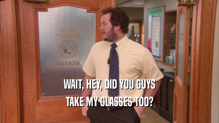 WAIT, HEY, DID YOU GUYS TAKE MY GLASSES TOO? 