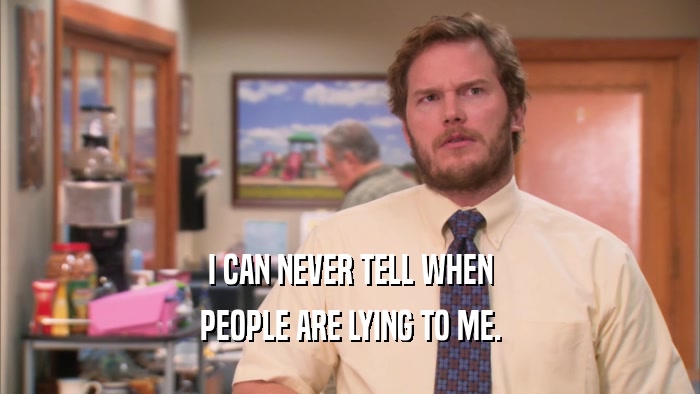 I CAN NEVER TELL WHEN PEOPLE ARE LYING TO ME. 