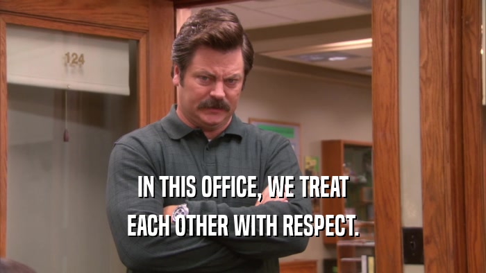IN THIS OFFICE, WE TREAT EACH OTHER WITH RESPECT. 