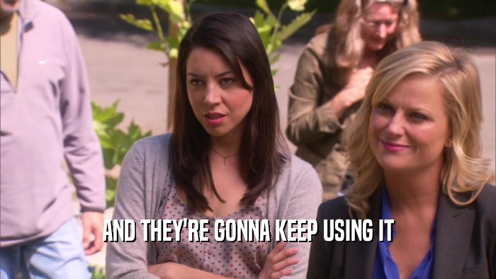AND THEY'RE GONNA KEEP USING IT  