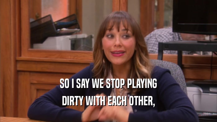 SO I SAY WE STOP PLAYING DIRTY WITH EACH OTHER, 