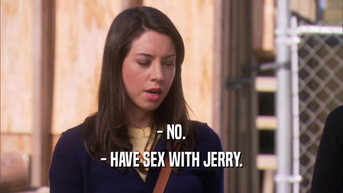 - NO. - HAVE SEX WITH JERRY. 