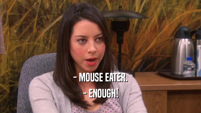 - MOUSE EATER. - ENOUGH! 