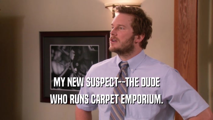 MY NEW SUSPECT--THE DUDE WHO RUNS CARPET EMPORIUM. 