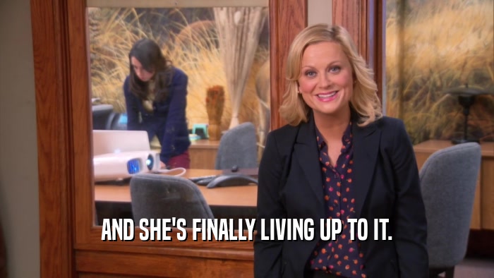 AND SHE'S FINALLY LIVING UP TO IT.  