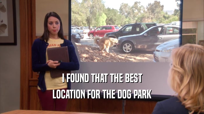I FOUND THAT THE BEST LOCATION FOR THE DOG PARK 