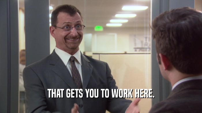 THAT GETS YOU TO WORK HERE.  