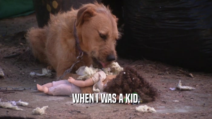 WHEN I WAS A KID.  