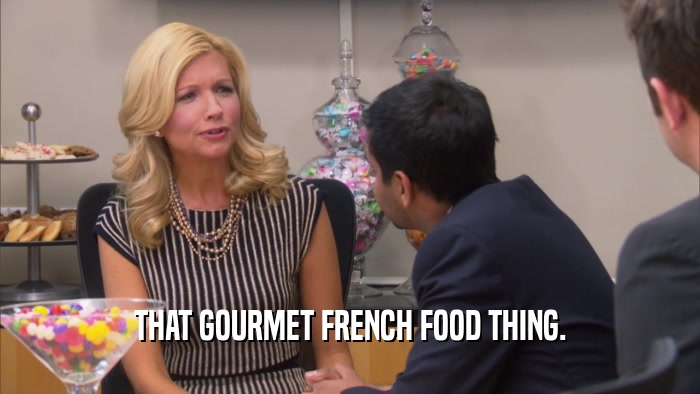 THAT GOURMET FRENCH FOOD THING.  