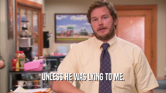 UNLESS HE WAS LYING TO ME.  
