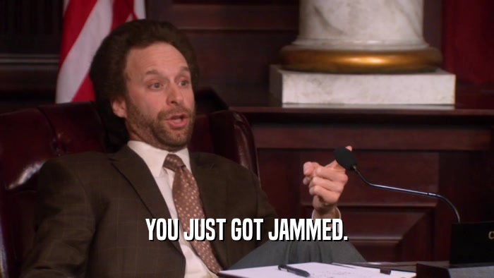 YOU JUST GOT JAMMED.  