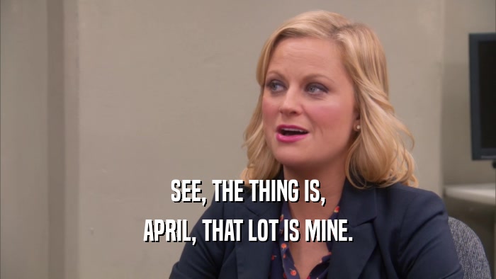 SEE, THE THING IS, APRIL, THAT LOT IS MINE. 