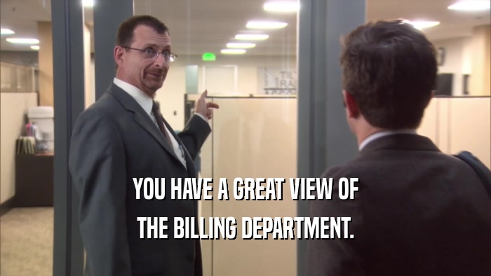 YOU HAVE A GREAT VIEW OF THE BILLING DEPARTMENT. 