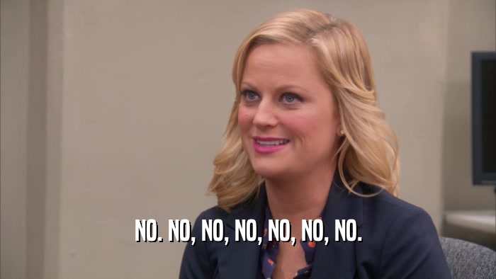 NO. NO, NO, NO, NO, NO, NO.  
