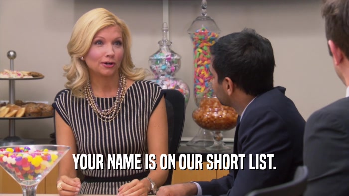 YOUR NAME IS ON OUR SHORT LIST.  
