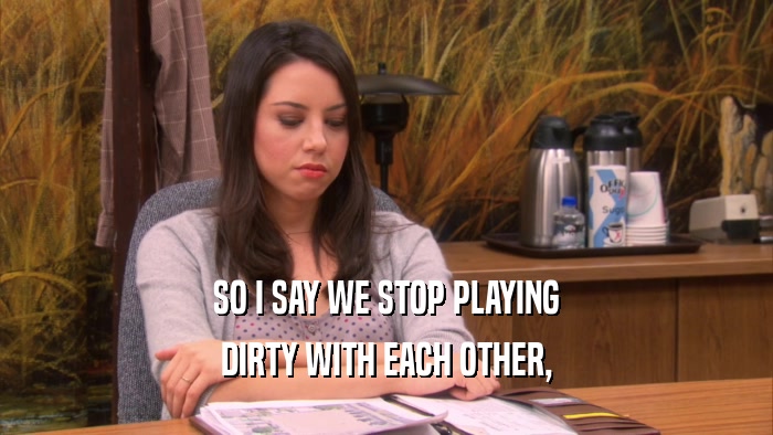 SO I SAY WE STOP PLAYING DIRTY WITH EACH OTHER, 