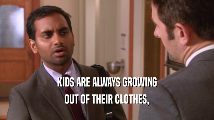 KIDS ARE ALWAYS GROWING
 OUT OF THEIR CLOTHES,
 