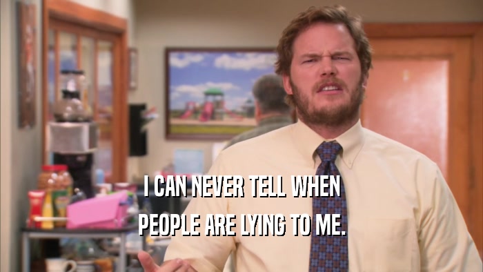 I CAN NEVER TELL WHEN PEOPLE ARE LYING TO ME. 