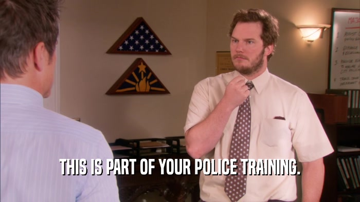 THIS IS PART OF YOUR POLICE TRAINING.  