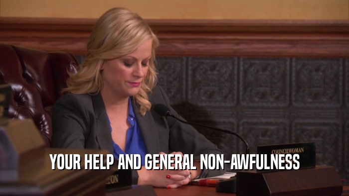 YOUR HELP AND GENERAL NON-AWFULNESS  