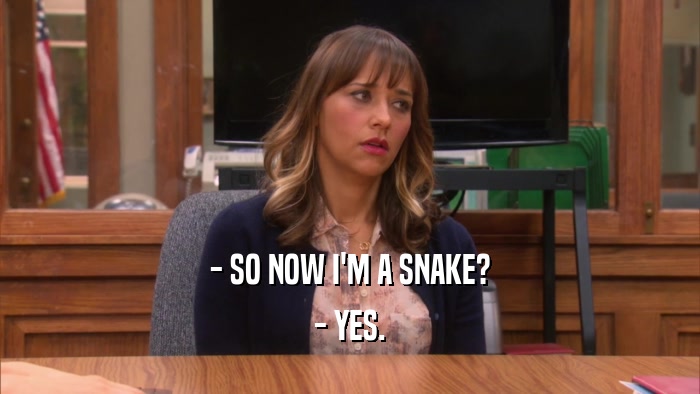 - SO NOW I'M A SNAKE? - YES. 