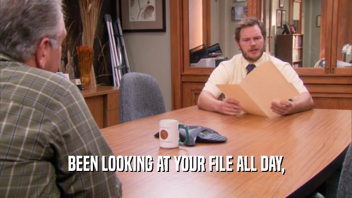 BEEN LOOKING AT YOUR FILE ALL DAY,  