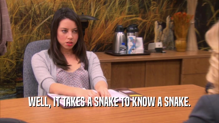WELL, IT TAKES A SNAKE TO KNOW A SNAKE.  