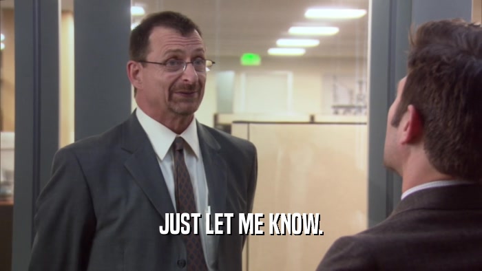 JUST LET ME KNOW.  