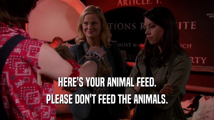 HERE'S YOUR ANIMAL FEED. PLEASE DON'T FEED THE ANIMALS. 