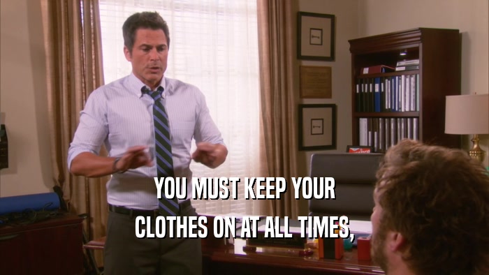 YOU MUST KEEP YOUR CLOTHES ON AT ALL TIMES, 
