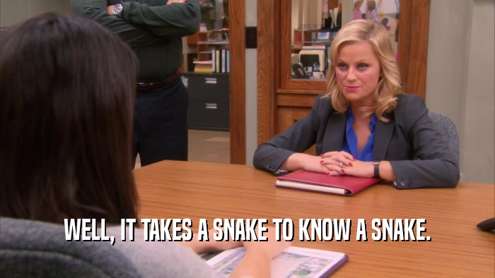 WELL, IT TAKES A SNAKE TO KNOW A SNAKE.  