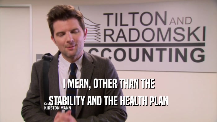 I MEAN, OTHER THAN THE STABILITY AND THE HEALTH PLAN 