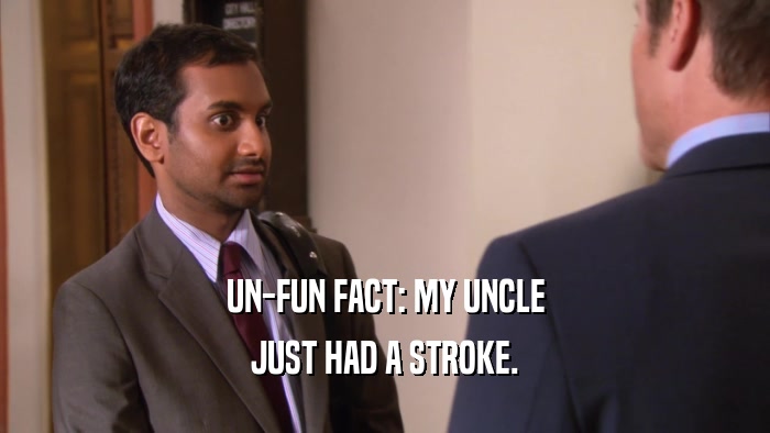 UN-FUN FACT: MY UNCLE JUST HAD A STROKE. 