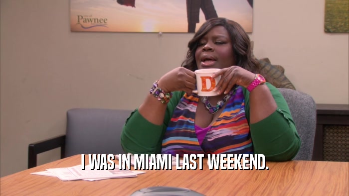 I WAS IN MIAMI LAST WEEKEND.  